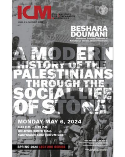 ICM LECTURE SERIES Beshara Doumani, "A Modern History of the Palestinians Through the Social Life of Stone"  Monday, May 6, 2024 Goldwin Smith Hall 64 | Kaufmann Auditorium 4:45 p.m —6:15 p.m.