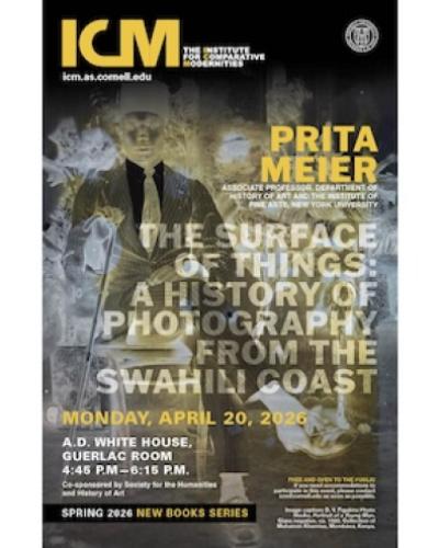 Prita Meier, Associate Professor, Department of Art History & Institute of Fine Arts, New York University)  THE SURFACE OF THINGS:  A HISTORY OF PHOTOGRAPHY FROM THE SWAHILI COAST  Monday, April 20, 2026  A.D. White House, Guerlac Room  4:45 P.M.– 6:15 P.M.  Co-sponsored by Department of History of Art and Society for the Humanities